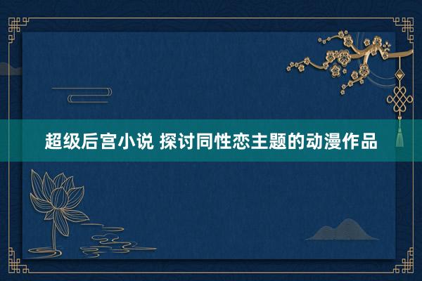 超级后宫小说 探讨同性恋主题的动漫作品