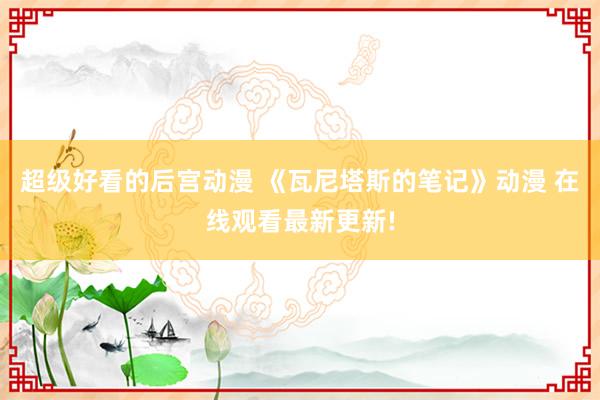 超级好看的后宫动漫 《瓦尼塔斯的笔记》动漫 在线观看最新更新!