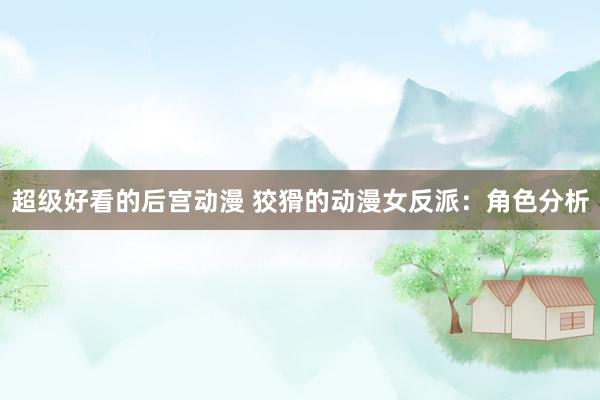 超级好看的后宫动漫 狡猾的动漫女反派：角色分析