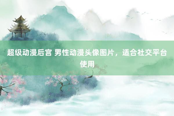 超级动漫后宫 男性动漫头像图片，适合社交平台使用