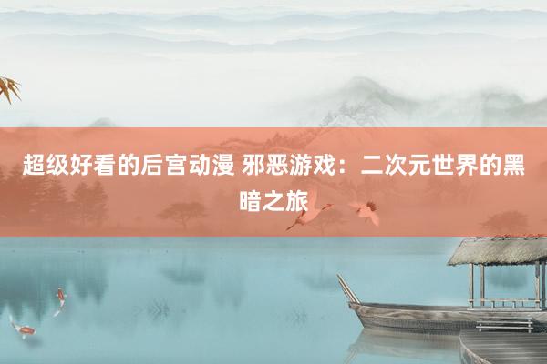 超级好看的后宫动漫 邪恶游戏：二次元世界的黑暗之旅