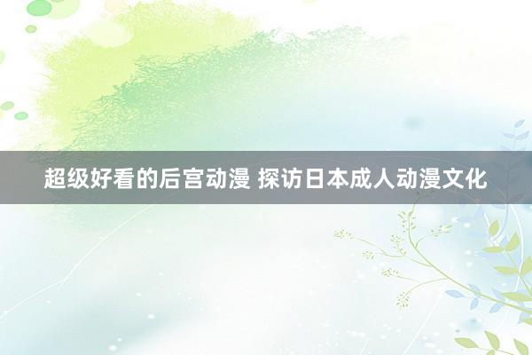 超级好看的后宫动漫 探访日本成人动漫文化