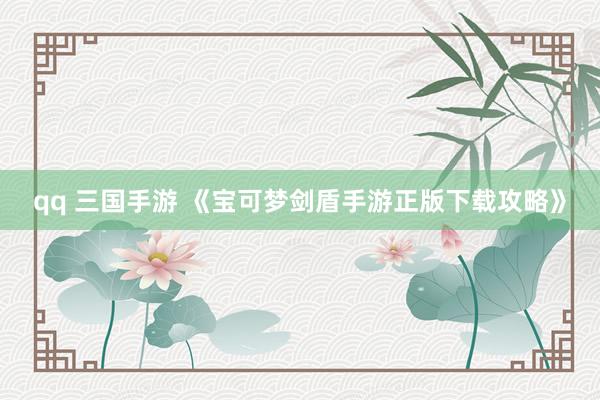 qq 三国手游 《宝可梦剑盾手游正版下载攻略》