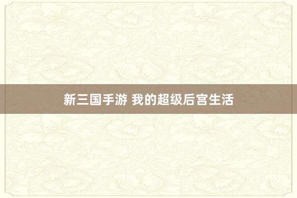 新三国手游 我的超级后宫生活