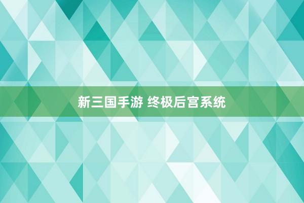 新三国手游 终极后宫系统