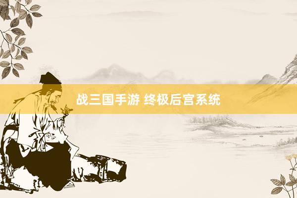 战三国手游 终极后宫系统