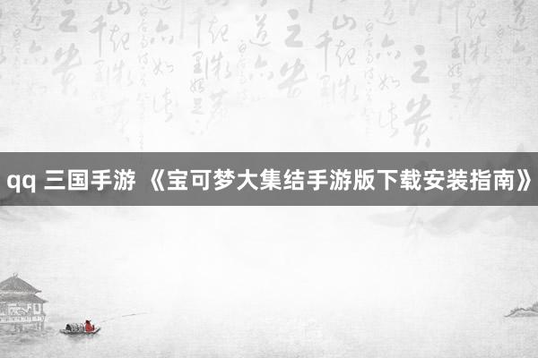 qq 三国手游 《宝可梦大集结手游版下载安装指南》