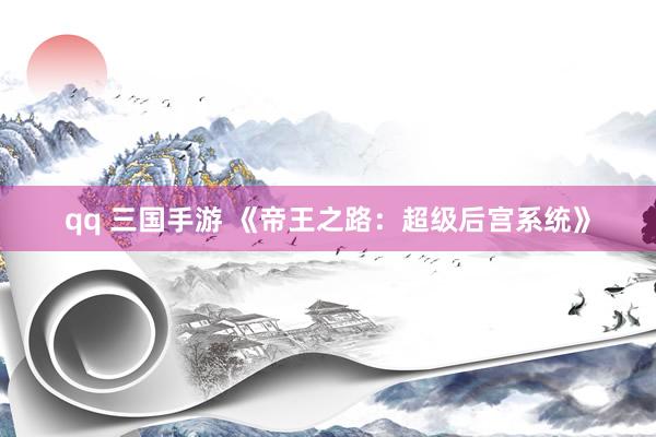 qq 三国手游 《帝王之路：超级后宫系统》