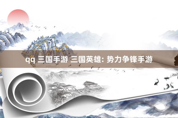 qq 三国手游 三国英雄: 势力争锋手游