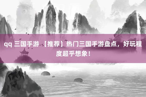 qq 三国手游 【推荐】热门三国手游盘点，好玩程度超乎想象！