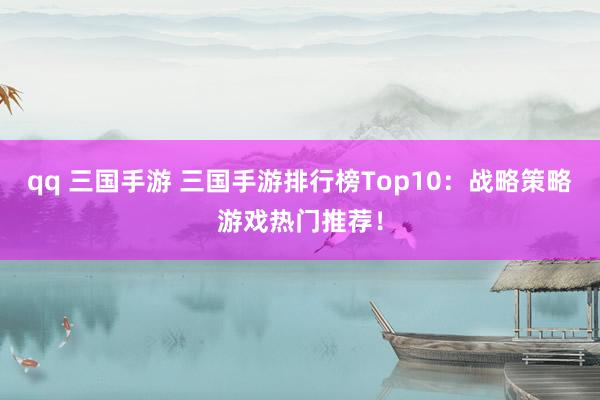 qq 三国手游 三国手游排行榜Top10：战略策略游戏热门推荐！