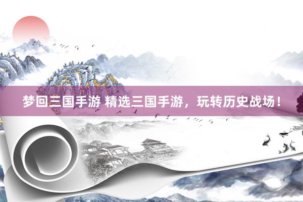 梦回三国手游 精选三国手游，玩转历史战场！