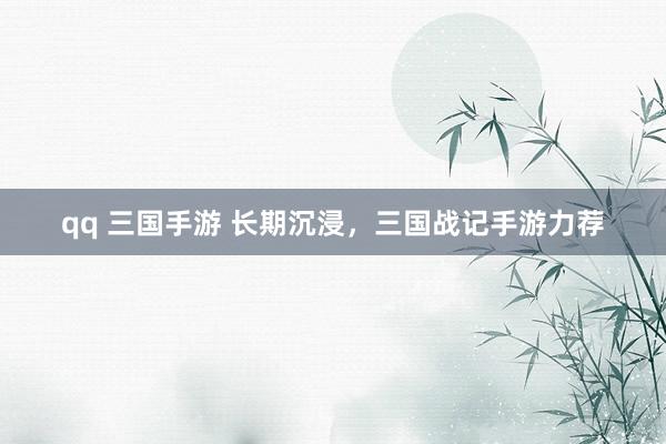 qq 三国手游 长期沉浸，三国战记手游力荐